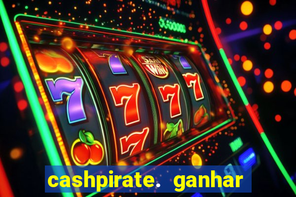 cashpirate. ganhar dinheiro jogando